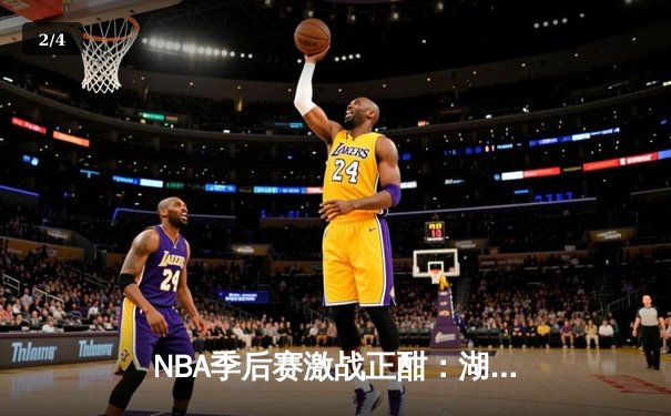 NBA季后赛激战正酣：湖人加时险胜掘金，詹姆斯砍下三双率队扳平总比分 - 2