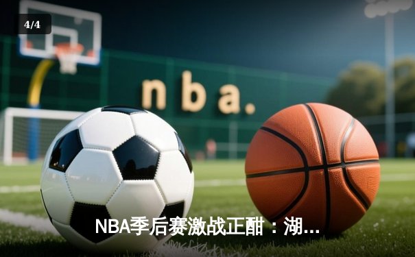 NBA季后赛激战正酣：湖人加时险胜掘金，詹姆斯砍下三双率队扳平总比分 - 4