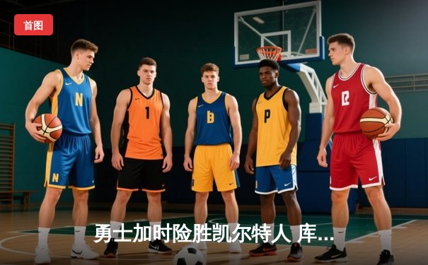 勇士加时险胜凯尔特人 库里40分关键三分锁定胜局