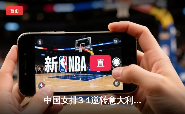 中国女排3-1逆转意大利，张常宁砍24分率队夺VNL开门红