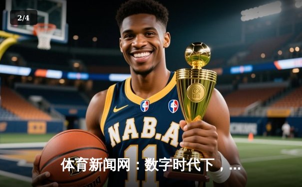 体育新闻网：数字时代下，我们如何重塑体育叙事与情感连接？ - 2