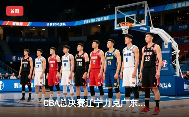 CBA总决赛辽宁力克广东，赵继伟狂砍30分率队夺赛点