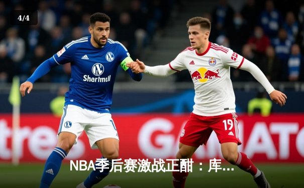 NBA季后赛激战正酣：库里狂砍42分助勇士逆转掘金，系列赛2-1领先 - 4