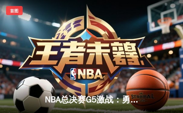 NBA总决赛G5激战：勇士逆转绿军夺冠，库里狂砍43分荣膺FMVP