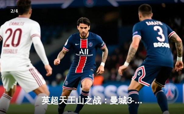 英超天王山之战：曼城3-1逆转曼联，哈兰德双响锁定胜局 - 2